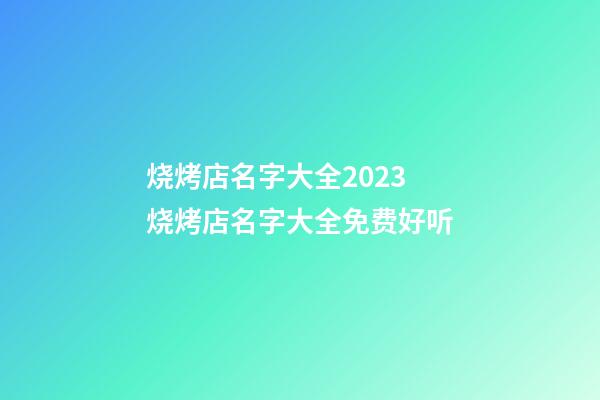 烧烤店名字大全2023 烧烤店名字大全免费好听-第1张-店铺起名-玄机派